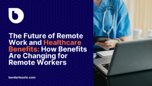 The Future of Remote Work and Healthcare Benefits: How Benefits Are Changing for Remote Workers
